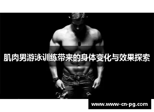 肌肉男游泳训练带来的身体变化与效果探索 肌肉男游泳训练带来的身体变化与效果探索