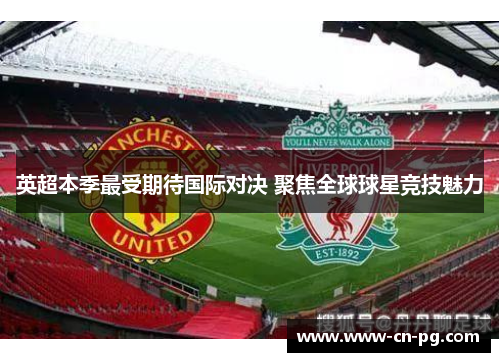 英超本季最受期待国际对决 聚焦全球球星竞技魅力