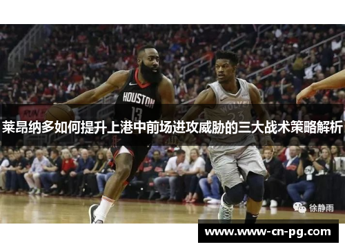 莱昂纳多如何提升上港中前场进攻威胁的三大战术策略解析