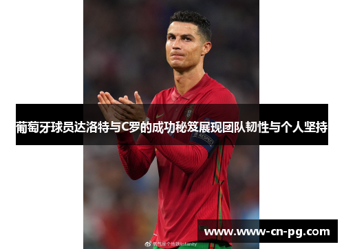 葡萄牙球员达洛特与C罗的成功秘笈展现团队韧性与个人坚持 葡萄牙球员达洛特与C罗的成功秘笈展现团队韧性与个人坚持