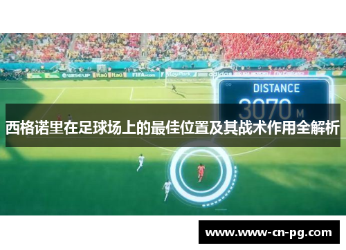 西格诺里在足球场上的最佳位置及其战术作用全解析 西格诺里在足球场上的最佳位置及其战术作用全解析