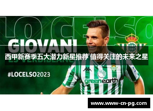 西甲新赛季五大潜力新星推荐 值得关注的未来之星