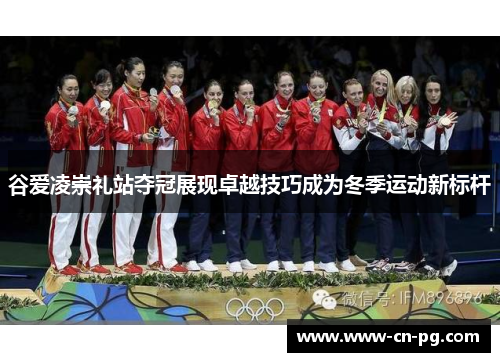 谷爱凌崇礼站夺冠展现卓越技巧成为冬季运动新标杆
