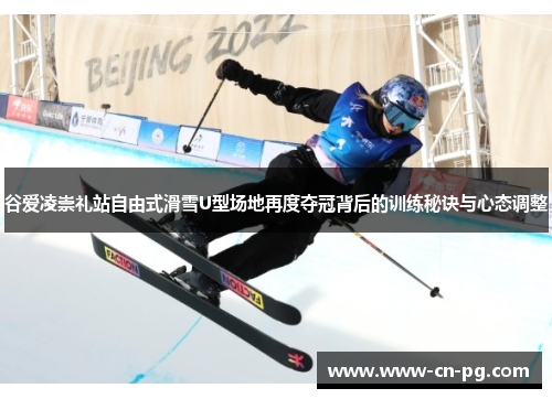 谷爱凌崇礼站自由式滑雪U型场地再度夺冠背后的训练秘诀与心态调整