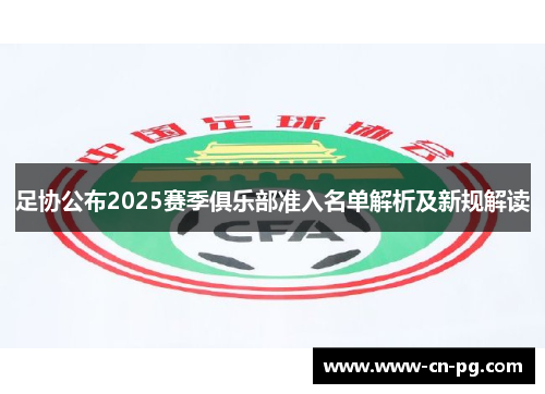 足协公布2025赛季俱乐部准入名单解析及新规解读 足协公布2025赛季俱乐部准入名单解析及新规解读