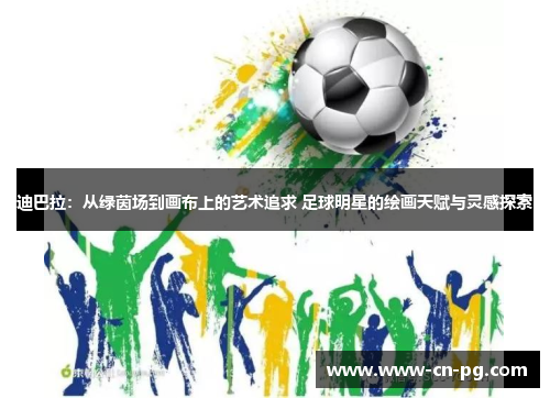 迪巴拉：从绿茵场到画布上的艺术追求 足球明星的绘画天赋与灵感探索