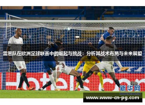 雷恩队在欧洲足球联赛中的崛起与挑战：分析其战术布局与未来展望