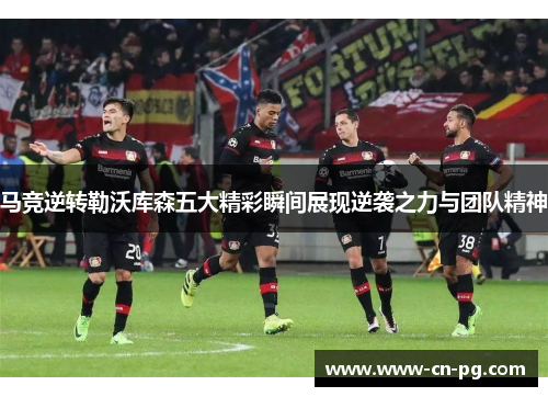 马竞逆转勒沃库森五大精彩瞬间展现逆袭之力与团队精神