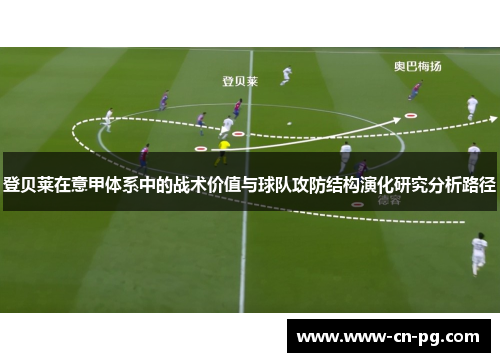 登贝莱在意甲体系中的战术价值与球队攻防结构演化研究分析路径