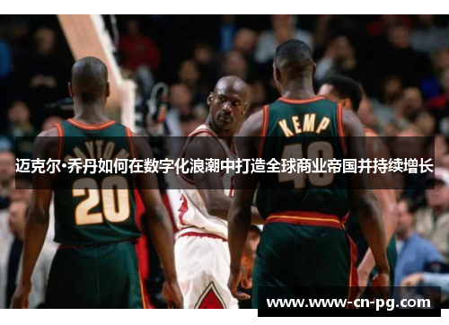 迈克尔·乔丹如何在数字化浪潮中打造全球商业帝国并持续增长