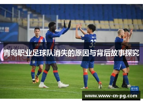 青岛职业足球队消失的原因与背后故事探究 青岛职业足球队消失的原因与背后故事探究