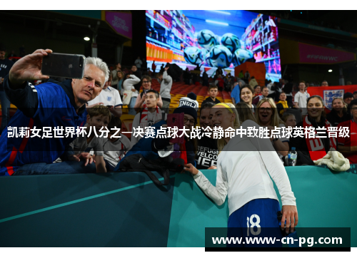 凯莉女足世界杯八分之一决赛点球大战冷静命中致胜点球英格兰晋级