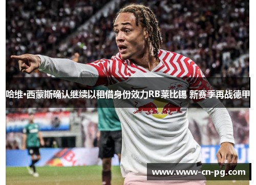 哈维·西蒙斯确认继续以租借身份效力RB莱比锡 新赛季再战德甲