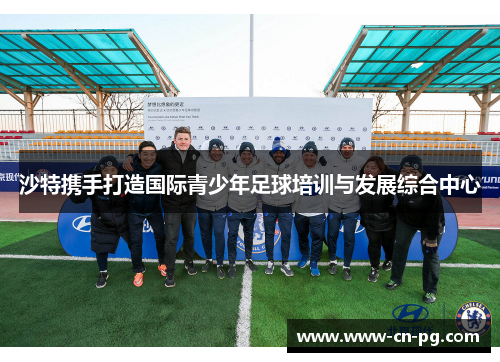 沙特携手打造国际青少年足球培训与发展综合中心