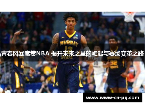 青春风暴席卷NBA 揭开未来之星的崛起与赛场变革之路 青春风暴席卷NBA 揭开未来之星的崛起与赛场变革之路
