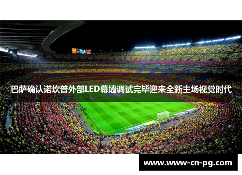 巴萨确认诺坎普外部LED幕墙调试完毕迎来全新主场视觉时代 巴萨确认诺坎普外部LED幕墙调试完毕迎来全新主场视觉时代