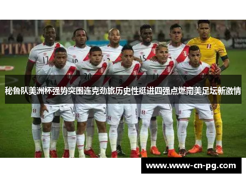 秘鲁队美洲杯强势突围连克劲旅历史性挺进四强点燃南美足坛新激情 秘鲁队美洲杯强势突围连克劲旅历史性挺进四强点燃南美足坛新激情